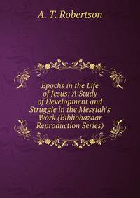 Epochs in the Life of Jesus: A Study of Development and Struggle in the Messiah's Work (Bibliobazaar Reproduction Series)