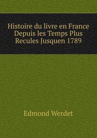 Histoire du livre en France Depuis les Temps Plus Recules Jusquen 1789