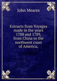 Extracts from Voyages made in the years 1788 and 1789, from China to the northwest coast of America,