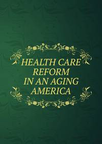HEALTH CARE REFORM IN AN AGING AMERICA