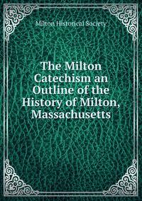 The Milton Catechism an Outline of the History of Milton, Massachusetts