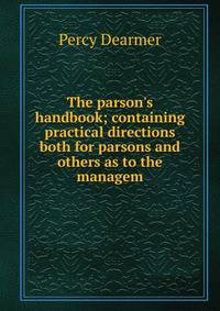 The parson's handbook; containing practical directions both for parsons and others as to the managem