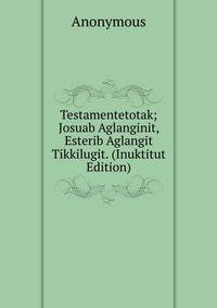 Testamentetotak; Josuab Aglanginit, Esterib Aglangit Tikkilugit. (Inuktitut Edition)