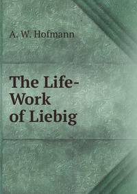 The Life-Work of Liebig