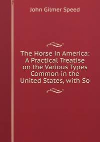 The Horse in America: A Practical Treatise on the Various Types Common in the United States, with So