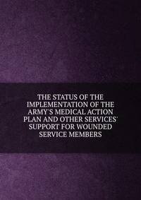 THE STATUS OF THE IMPLEMENTATION OF THE ARMY'S MEDICAL ACTION PLAN AND OTHER SERVICES' SUPPORT FOR WOUNDED SERVICE MEMBERS