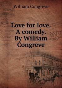 Love for love. A comedy. By William Congreve.