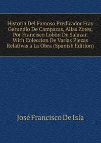 Historia Del Famoso Predicador Fray Gerundio De Campazas, Alias Zotes, Por Francisco Lobon De Salazar. With Coleccion De Varias Piezas Relativas a La Obra (Spanish Edition)