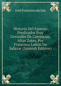 Historia Del Famoso Predicador Fray Gerundio De Campazas, Alias Zotes, Por Francisco Lobon De Salazar (Spanish Edition)