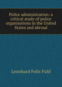 Police administration: a critical study of police organisations in the United States and abroad.