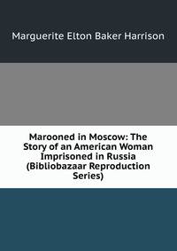 Marooned in Moscow: The Story of an American Woman Imprisoned in Russia (Bibliobazaar Reproduction Series)