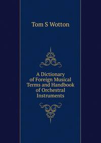 A Dictionary of Foreign Musical Terms and Handbook of Orchestral Instruments