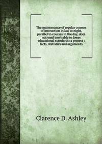 The maintenance of regular courses of instruction in law at night, parallel to courses in the day, does not tend inevitably to lower educational standards: a protest : facts, statistics and arguments.