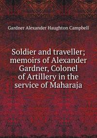 Soldier and traveller; memoirs of Alexander Gardner, Colonel of Artillery in the service of Maharaja