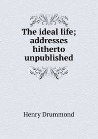 The ideal life; addresses hitherto unpublished