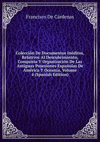Coleccion De Documentos Ineditos, Relativos Al Descubrimiento, Conquista Y Organizacion De Las Antiguas Posesiones Espanolas De America Y Oceania, Volume 4 (Spanish Edition)