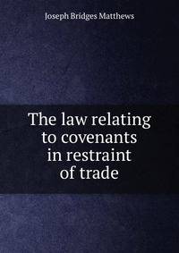 The law relating to covenants in restraint of trade.