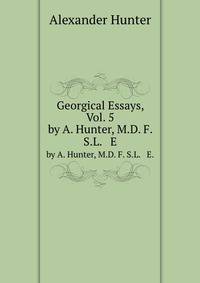 Georgical Essays, Vol. 5. by A. Hunter, M.D. F. S.L. & E.