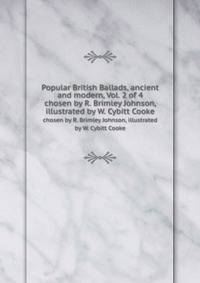 Popular British Ballads, ancient and modern, Vol. 2 of 4. chosen by R. Brimley Johnson, illustrated by W. Cybitt Cooke