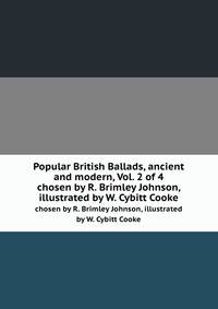 Popular British Ballads, ancient and modern, Vol. 2 of 4. chosen by R. Brimley Johnson, illustrated by W. Cybitt Cooke
