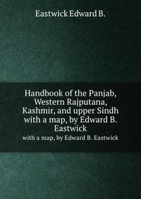 Handbook of the Panjab, Western Rajputana, Kashmir, and upper Sindh. with a map, by Edward B. Eastwick