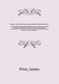 Memoir of the Life and Character of the Right Hon. Edmond Burke, Vol. 1. with specimens of his poetry and letters, and an estimate of his genius and talents, compared with those of his great contemporaries