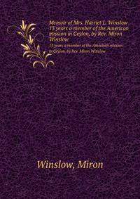 Memoir of Mrs. Harriet L. Winslow. 13 years a member of the American mission in Ceylon, by Rev. Miron Winslow