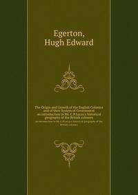 The Origin and Growth of the English Colonies and of their System of Government. an introduction to Mr. C.P.Lucas`s historical geography of the British colonies