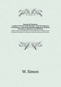 Manual of Chemistry. a guide to lectures and laboratory work for beginners in chemistry, a text-book specially adapted for students of medicine, pharmacy and dentistry
