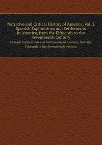 Narrative and Critical History of America, Vol. 2. Spanish Explorations and Settlements in America, from the Fifteenth to the Seventeenth Century