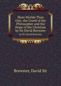 More Worlds Than One: the Creed of the Philosopher and the Hope of the Christian. by Sir David Brewster