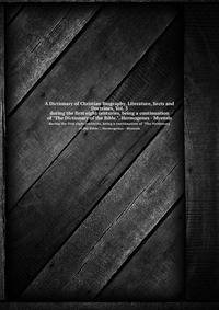 A Dictionary of Christian Biography, Literature, Sects and Doctrines, Vol. 3. during the first eight centuries, being a continuation of "The Dictionary of the Bible.", Hermogenes - Myensis