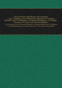 Life and Finite Individuality: two symposia. 1. by J.S. Haldane, d`Arcy Wentworth Thompson, P. Chalmers Mitchell, and L.T. Hobhouse, 2. by Bernard Bosanquet, A.S. Pringle-Pattison, G.F. Stout, and Viscount Haldane