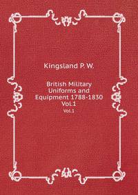 British Military Uniforms and Equipment 1788-1830. Vol.1