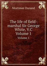 The life of field-marshal Sir George White, V.C. Volume 1