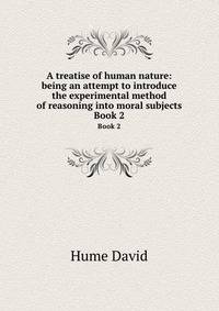 A treatise of human nature: being an attempt to introduce the experimental method of reasoning into moral subjects. Book 2