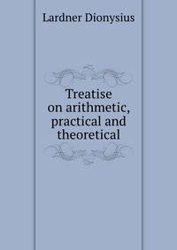 Treatise on arithmetic, practical and theoretical
