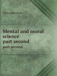 Mental and moral science. part second