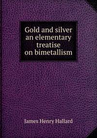 Gold and silver an elementary treatise on bimetallism