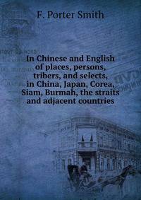 In Chinese and English of places, persons, tribers, and selects, in China, Japan, Corea, Siam, Burmah, the straits and adjacent countries