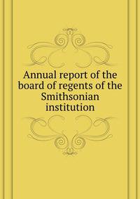 Annual report of the board of regents of the Smithsonian institution