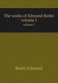 The works of Edmund Burke. volume I