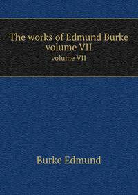 The works of Edmund Burke. volume VII
