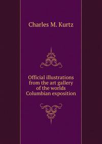 Official illustrations from the art gallery of the worlds Columbian exposition