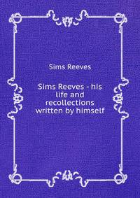 Sims Reeves - his life and recollections written by himself