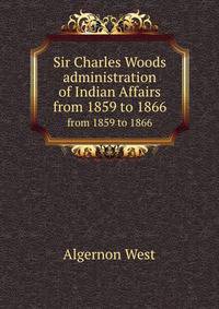 Sir Charles Woods administration of Indian Affairs. from 1859 to 1866