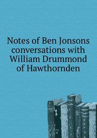 Notes of Ben Jonsons conversations with William Drummond of Hawthornden