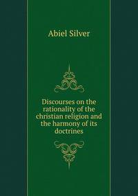 Discourses on the rationality of the christian religion and the harmony of its doctrines