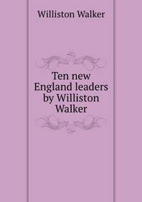 Ten new England leaders by Williston Walker