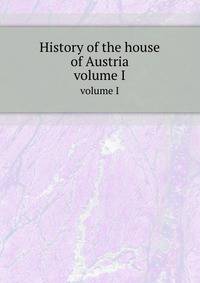 History of the house of Austria. volume I